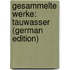 Gesammelte Werke: Tauwasser (German Edition)