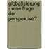 Globalisierung - eine Frage der Perspektive?