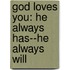 God Loves You: He Always Has--He Always Will