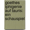Goethes Iphigenie Auf Tauris: Ein Schauspiel by Von Johann Wolfgang Goethe