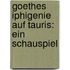 Goethes Iphigenie auf Tauris: Ein Schauspiel
