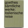 Goethes Sämtliche Werke: Italienische Reise door Johann Goethe