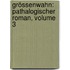 Grössenwahn: Pathalogischer Roman, Volume 3