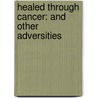 Healed Through Cancer: And Other Adversities by James M. Littleton