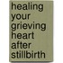 Healing Your Grieving Heart After Stillbirth