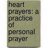 Heart Prayers: A Practice of Personal Prayer by Kj Wuest