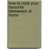How to Cook Your Favourite Takeaways at Home door Caroline Humphries