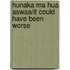 Hunaka Ma Hua Aswaa/It Could Have Been Worse