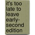 It's Too Late to Leave Early- Second Edition