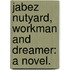 Jabez Nutyard, Workman and Dreamer: a novel.