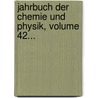 Jahrbuch Der Chemie Und Physik, Volume 42... by UniversitäT. Halle-Wittenberg. Pharmaceutisches Institut