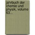 Jahrbuch Der Chemie Und Physik, Volume 63...