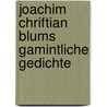 Joachim Chriftian Blums Gamintliche Gedichte by Joachim Christian Blum