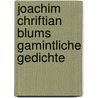 Joachim Chriftian Blums Gamintliche Gedichte door Joachim Christian Blum
