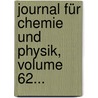 Journal Für Chemie Und Physik, Volume 62... door Johann Salomo Christoph Schweigger