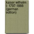 Kaiser Wilhelm I: 1797-1888 (German Edition)