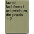 Kunst fachfremd unterrichten, die Praxis 1-2