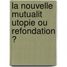 La Nouvelle Mutualit Utopie Ou Refondation ? door Philippe Naszalyi