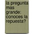 La Pregunta Mas Grande: Conoces la Repuesta?