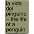 La Vida Del Pinguino = The Life Of A Penguin