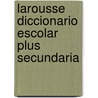 Larousse Diccionario Escolar Plus Secundaria door Editors Of Larousse (Mexico)
