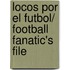 Locos por el futbol/ Football Fanatic's File