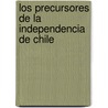 Los Precursores de La Independencia de Chile by Miguel Luis Amun Reyes