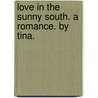 Love in the Sunny South. A romance. By Tina. door Onbekend