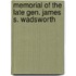Memorial of the Late Gen. James S. Wadsworth