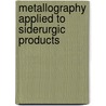 Metallography Applied to Siderurgic Products by Umberto Savoia