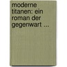Moderne Titanen: Ein Roman Der Gegenwart ... door Robert Giseke