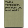 Moses Mendelsohn. Sein Leben und seine Werke by Meyer Kayserling