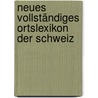 Neues Vollständiges Ortslexikon der Schweiz by Fink Und Comp