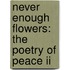 Never Enough Flowers: The Poetry Of Peace Ii