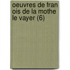 Oeuvres De Fran Ois De La Mothe Le Vayer (6) door Fran Ois De La Mothe Le Vayer