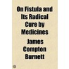 On Fistula And Its Radical Cure By Medicines door James Compton Burnett