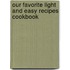 Our Favorite Light and Easy Recipes Cookbook