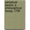 Perpetual Peace; a Philosophical Essay, 1795 by Immanual Kant