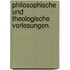 Philosophische und theologische Vorlesungen.