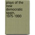 Plays Of The New Democratic Spain, 1975-1990