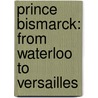 Prince Bismarck: from Waterloo to Versailles by Charles Love