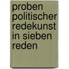 Proben politischer Redekunst in sieben Reden by Konrad Friedrich Von Schmidt-Phiseldek