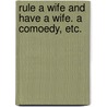 Rule a Wife and have a Wife. A comoedy, etc. by John Fletcher