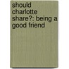Should Charlotte Share?: Being a Good Friend by Rebecca Rissman