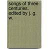 Songs of Three Centuries. Edited by J. G. W. by John Greenleaf Whittier