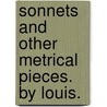 Sonnets and other metrical pieces. By Louis. door Onbekend