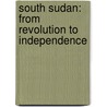 South Sudan: From Revolution to Independence door Matthew Leriche