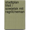 Stadtplan Tilsit / Sowjetsk mit Ragnit/Neman door Dirk Bloch