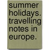 Summer Holidays. Travelling notes in Europe. door Theodore Child