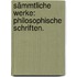 Sämmtliche Werke: Philosophische Schriften.